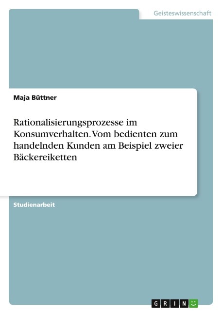 Rationalisierungsprozesse im Konsumverhalten. Vom bedienten zum handelnden Kunden am Beispiel zweier Bäckereiketten - Maja Büttner