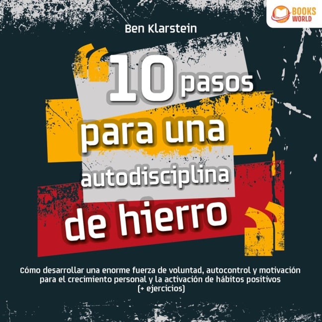 10 pasos para una autodisciplina de hierro: Cómo desarrollar una enorme fuerza de voluntad, autocontrol y motivación para el crecimiento personal y la activación de hábitos positivos (+ ejercicios) - Ben Klarstein