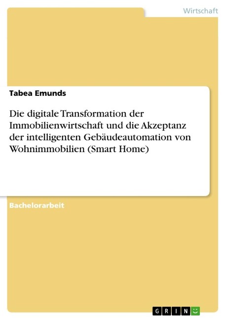 Die digitale Transformation der Immobilienwirtschaft und die Akzeptanz der intelligenten Gebäudeautomation von Wohnimmobilien (Smart Home) - Tabea Emunds