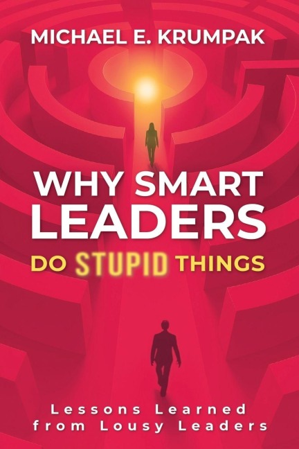Why Smart Leaders Do Stupid Things - Michael E. Krumpak
