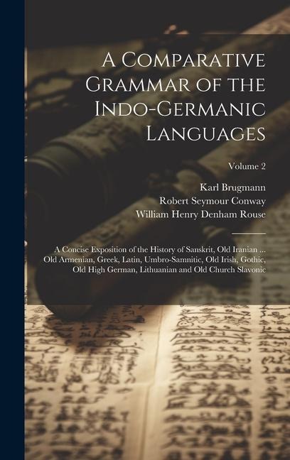 A Comparative Grammar of the Indo-Germanic Languages: A Concise Exposition of the History of Sanskrit, Old Iranian ... Old Armenian, Greek, Latin, Umb - Karl Brugmann, William Henry Denham Rouse, Robert Seymour Conway