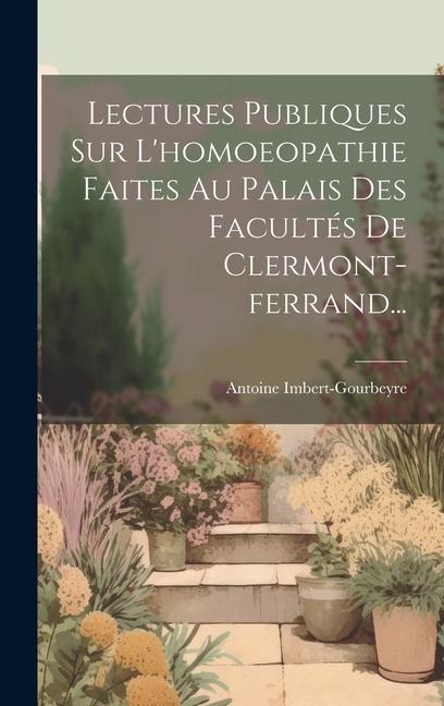 Lectures Publiques Sur L'homoeopathie Faites Au Palais Des Facultés De Clermont-ferrand... - Antoine Imbert-Gourbeyre