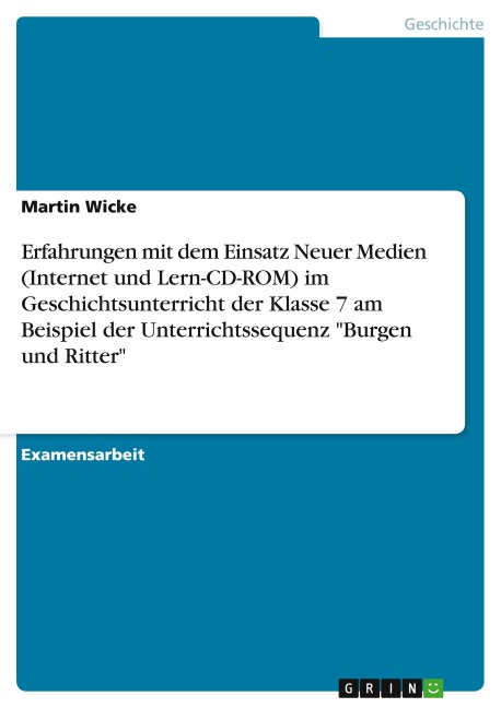 Erfahrungen mit dem Einsatz Neuer Medien (Internet und Lern-CD-ROM) im Geschichtsunterricht der Klasse 7 am Beispiel der Unterrichtssequenz "Burgen und Ritter" - Martin Wicke