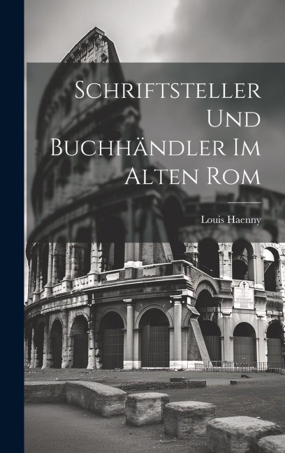 Schriftsteller und Buchhändler im Alten Rom - Louis Haenny