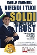 Difendi I Tuoi Soldi Per Sempre Con Il Trust: Tecniche e Strategie Per Difendere il Tuo Patrimonio e la Tua Famiglia in 7+1 Casi Anche Se Non Sai Da D - Carlo Carmine