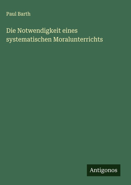 Die Notwendigkeit eines systematischen Moralunterrichts - Paul Barth