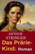 Das Prärie-Kind: Roman - Arthur Stringer