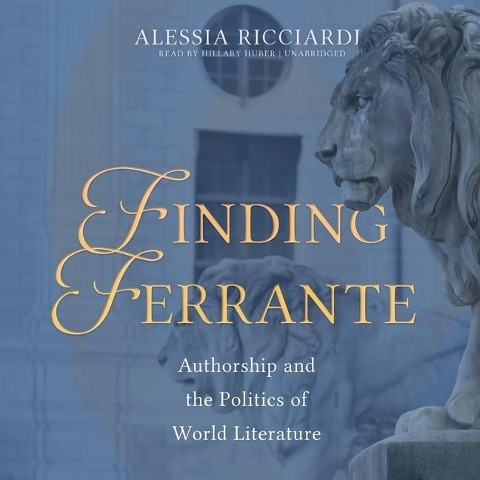 Finding Ferrante Lib/E: Authorship and the Politics of World Literature - Alessia Ricciardi