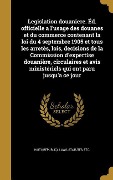Cover-Bild zum Titel 'Legislation douaniere. Éd. officielle a l'usage des douanes et du commerce contenant la loi du 4 septembre 1905 et tous les arretès, lois, decisions de la Commission d'expertíse douanière, circulaires et avis ministériels qui ont paru jusqu'a ce jour' von ''