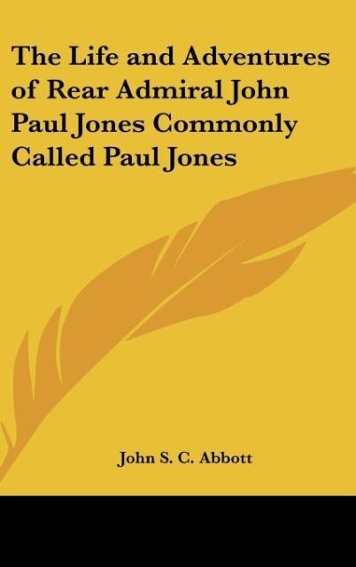 The Life and Adventures of Rear Admiral John Paul Jones Commonly Called Paul Jones - John S. C. Abbott