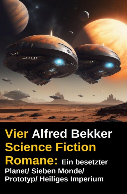 Alfred Bekker - Vier Science Fiction Romane: Ein besetzter Planet/ Sieben Monde/ Prototyp/ Heiliges Imperium - Alfred Bekker