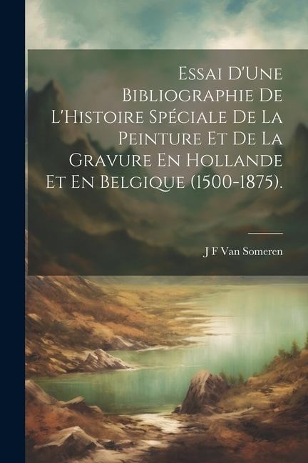 Essai D'Une Bibliographie De L'Histoire Spéciale De La Peinture Et De La Gravure En Hollande Et En Belgique (1500-1875). - J. F. van Someren
