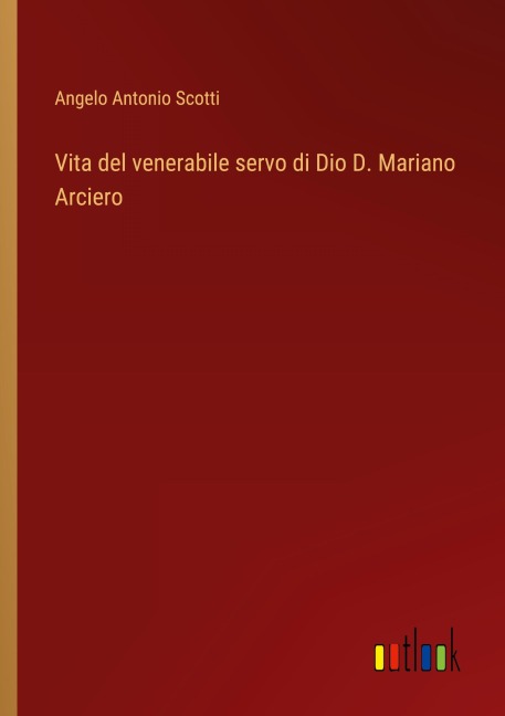 Vita del venerabile servo di Dio D. Mariano Arciero - Angelo Antonio Scotti