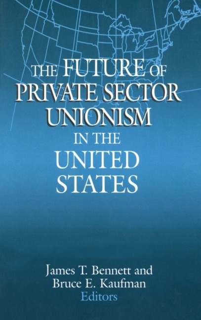 The Future of Private Sector Unionism in the United States - James T. Bennett, Bruce E. Kaufman