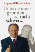 Unternehmen gründen ist nicht schwer ¿ - August-Wilhelm Scheer