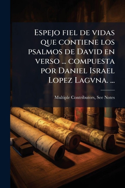 Espejo fiel de vidas que contiene los psalmos de David en verso ... compuesta por Daniel Israel Lopez Lagvna. ... - Multiple Contributors