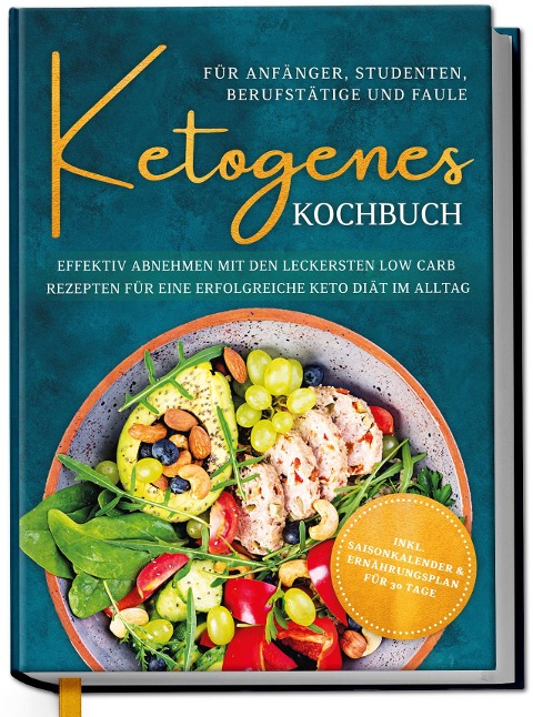 Ketogenes Kochbuch für Anfänger, Studenten, Berufstätige & Faule: Effektiv abnehmen mit den leckersten Low Carb Rezepten für eine erfolgreiche Keto Diät im Alltag - 