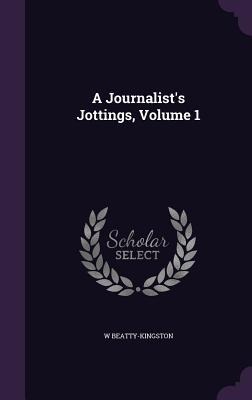 A Journalist's Jottings, Volume 1 - W. Beatty-Kingston