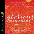 Glorious Weakness: Discovering God in All We Lack - Alia Joy