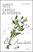 Capelli di stoppia. Mia sorella Maria Goretti - Aurelio Picca