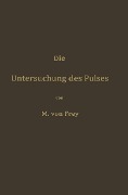Die Untersuchung des Pulses und ihre Ergebnisse in gesunden und kranken Zuständen - Max Von Frey