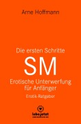 Cover-Bild zum Titel 'Die ersten Schritte SM - Unterwerfung für Anfänger | Erotischer Ratgeber' von 'Arne Hoffmann'