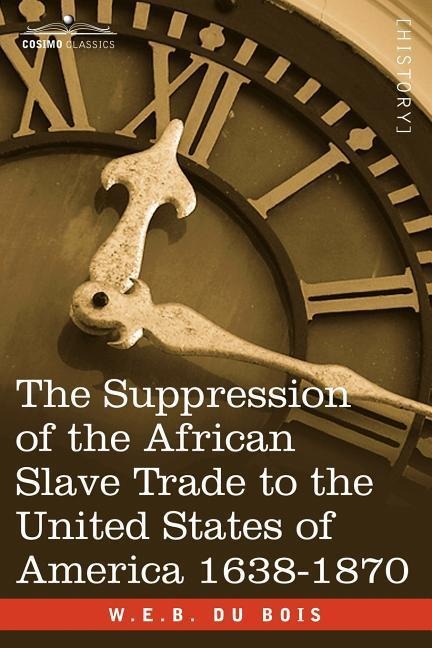 The Suppression of the African Slave Trade to the United States of America 1638-1870 - W. E. B. Du Bois