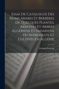 Cover-Bild zum Titel 'Essai De Catalogue Des Noms Arabes Et Berbères De Quelques Plantes, Arbustes Et Arbres Algériens Et Sahariens Ou Introduits Et Cultivés En Algérie' von 'Fernand Foureau'