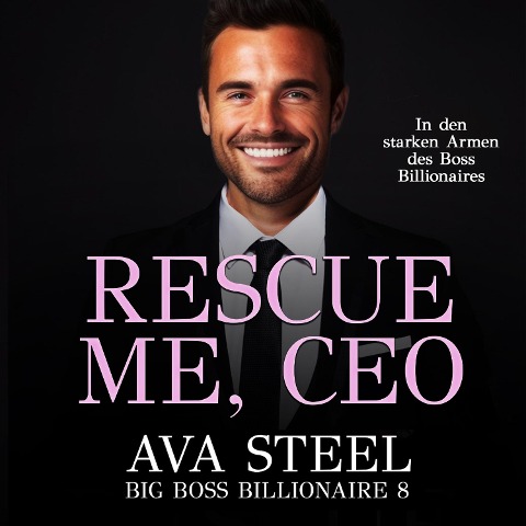Rescue me, CEO!: In den starken Armen des Boss Billionaires (Big Boss Billionaire 9) - Ava Steel