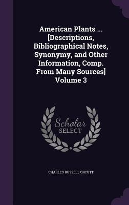 American Plants ... [Descriptions, Bibliographical Notes, Synonymy, and Other Information, Comp. From Many Sources] Volume 3 - Charles Russell Orcutt
