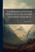 Cover-Bild zum Titel 'La Hermosa JÃ3ven De Perth, Ã", El Dia De San Valentin, Volume 4...' von 'Walter Scott'