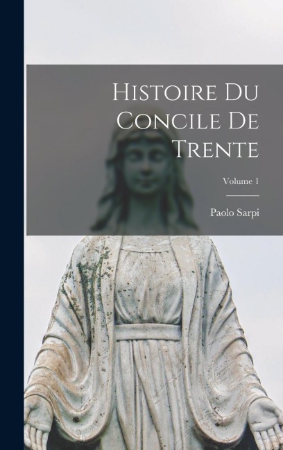 Histoire du Concile de Trente; Volume 1 - Paolo Sarpi