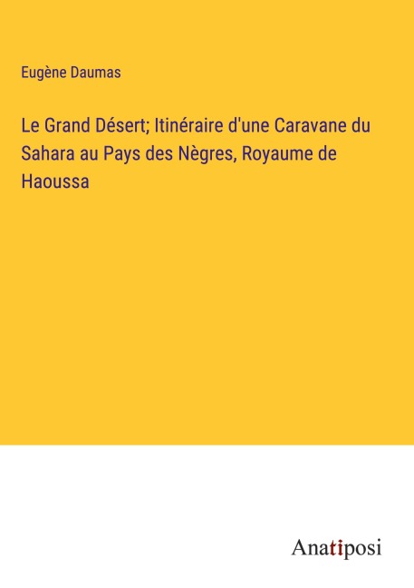 Le Grand Désert; Itinéraire d'une Caravane du Sahara au Pays des Nègres, Royaume de Haoussa - Eugène Daumas