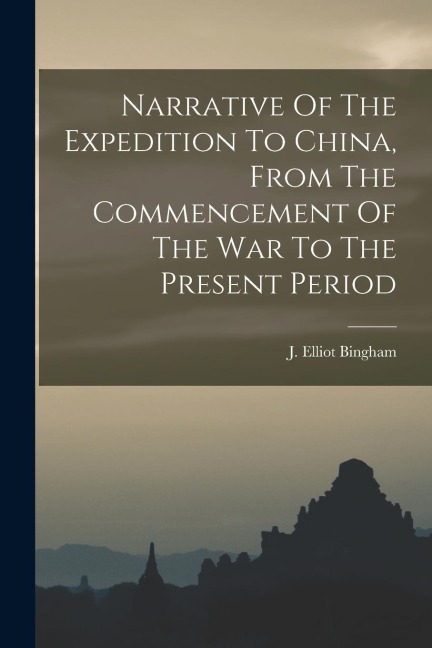 Narrative Of The Expedition To China, From The Commencement Of The War To The Present Period - J. Elliot Bingham