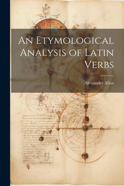 An Etymological Analysis of Latin Verbs - Alexander Allen
