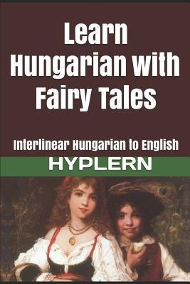Learn Hungarian with Fairy Tales: Interlinear Hungarian to English - Kees van den End