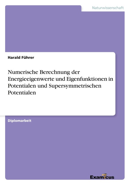Numerische Berechnung der Energieeigenwerte und Eigenfunktionen in Potentialen und Supersymmetrischen Potentialen - Harald Führer