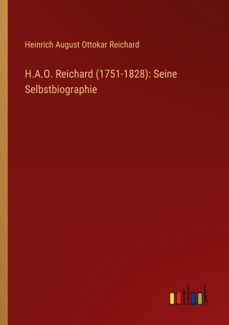 H.A.O. Reichard (1751-1828): Seine Selbstbiographie - Heinrich August Ottokar Reichard