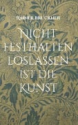 Cover-Bild zum Titel 'Nicht festhalten loslassen ist die Kunst' von 'Rainer Bruckner'
