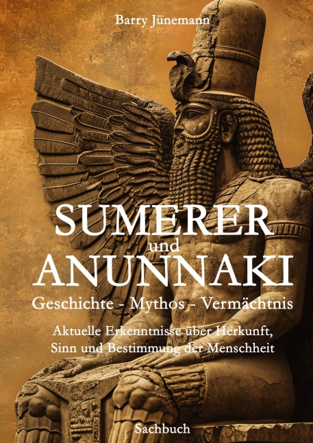 Sumerer und Anunnaki  Geschichte - Mythos - Vermächtnis - Barry Jünemann