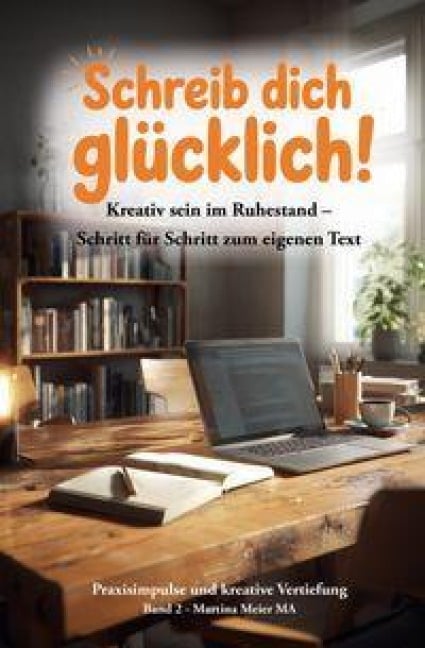 Schreib dich glücklich! Kreativ sein im Ruhestand - Schritt für Schritt zum eigenen Text Bd. 2 - Martina Meier