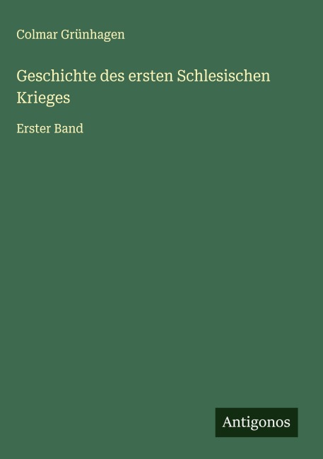 Geschichte des ersten Schlesischen Krieges - Colmar Grünhagen