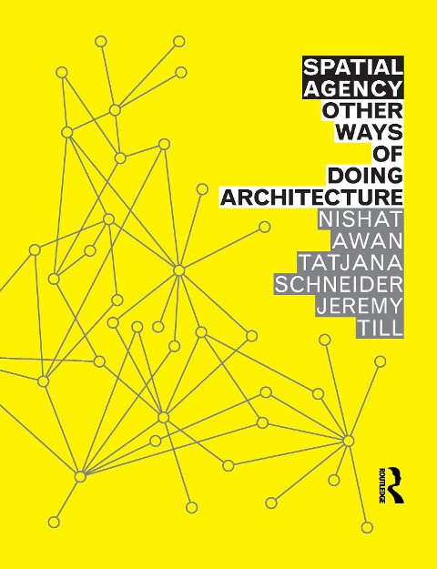 Spatial Agency: Other Ways of Doing Architecture - Nishat Awan, Tatjana Schneider, Jeremy Till