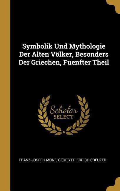 Symbolik Und Mythologie Der Alten Völker, Besonders Der Griechen, Fuenfter Theil - Franz Joseph Mone, Georg Friedrich Creuzer
