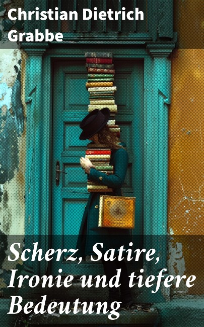 Scherz, Satire, Ironie und tiefere Bedeutung - Christian Dietrich Grabbe