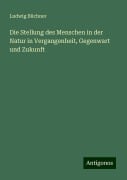 Die Stellung des Menschen in der Natur in Vergangenheit, Gegenwart und Zukunft - Ludwig Büchner