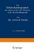 Die Elektrokardiographie und Andere Graphische Methoden in der Kreislaufdiagnostik - Arthur Weber