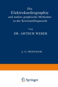Cover-Bild zum Titel 'Die Elektrokardiographie und Andere Graphische Methoden in der Kreislaufdiagnostik' von 'Arthur Weber'