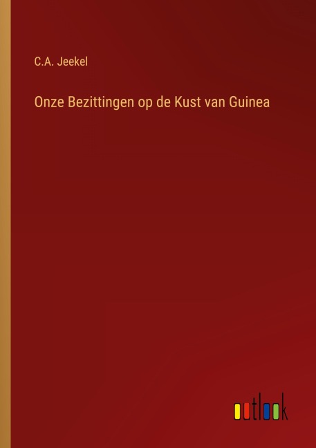 Onze Bezittingen op de Kust van Guinea - C. A. Jeekel