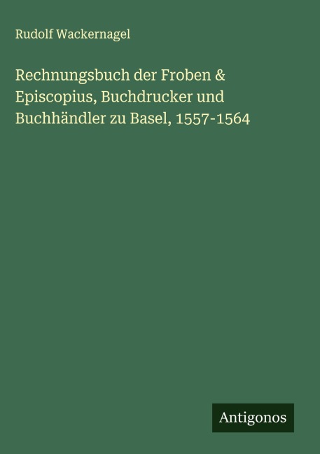 Rechnungsbuch der Froben & Episcopius, Buchdrucker und Buchhändler zu Basel, 1557-1564 - Rudolf Wackernagel